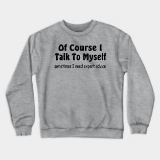 Of course I talk to myself need expert advice Crewneck Sweatshirt